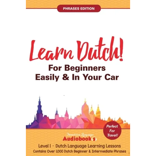 Learn Dutch For Beginners Easily & In Your Car! Phrases Edition! Contains Over 1000 Dutch Beginner & Intermediate Phrases: Perfect For Travel! Dutch L
