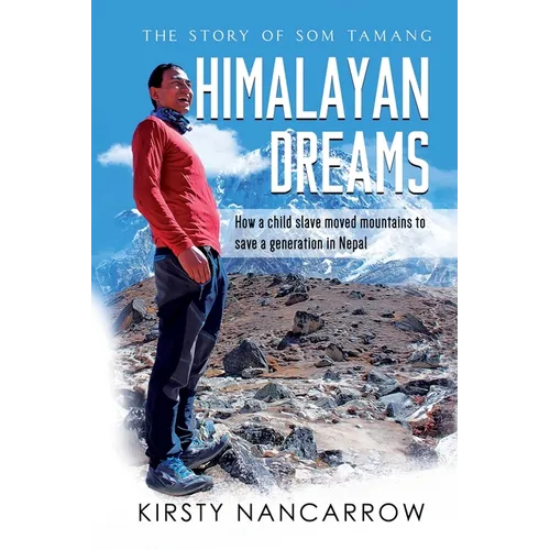 Himalayan Dreams: The Story of Som Tamang - How a Child Slave Moved Mountains to Save a Generation in Nepal