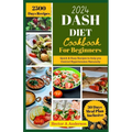 DASH Diet Cookbook for Beginners 2024: Quick and Easy Recipes to Help you to Naturally Control Hypertension