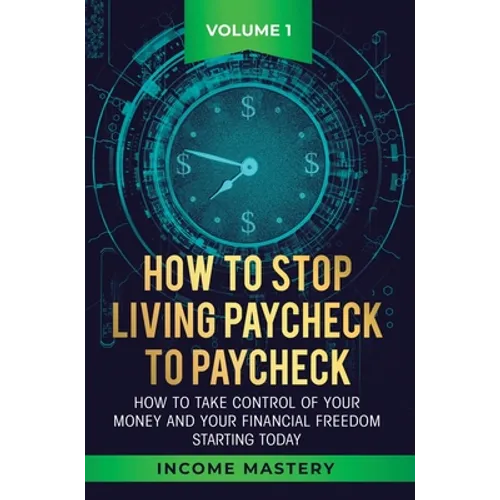 How to Stop Living Paycheck to Paycheck: How to take control of your money and your financial freedom starting today Volume 1