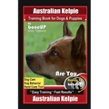 Australian Kelpie Training Book for Dogs & Puppies By BoneUP DOG Training, Dog Care, Dog Behavior, Hand Cues Too! Are You Ready to Bone Up? Easy Train