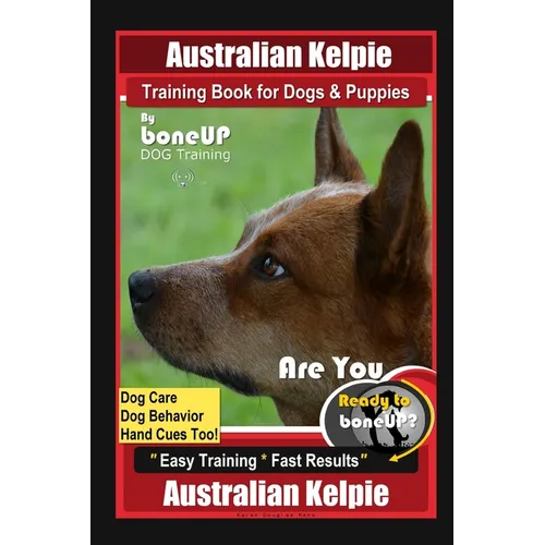 Australian Kelpie Training Book for Dogs & Puppies By BoneUP DOG Training, Dog Care, Dog Behavior, Hand Cues Too! Are You Ready to Bone Up? Easy Train