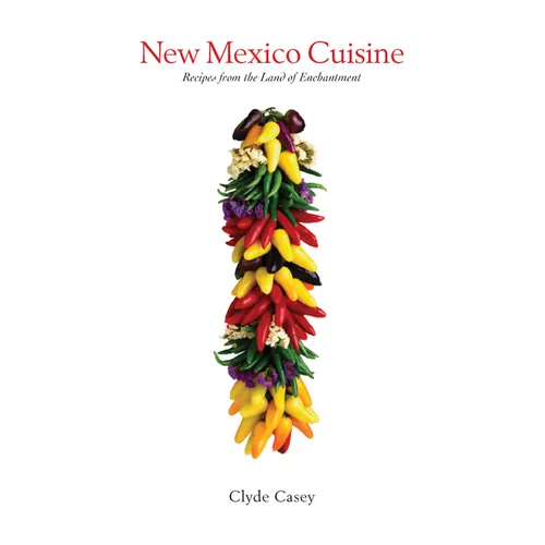New Mexico Cuisine: Recipes from the Land of Enchantment