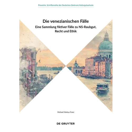 Die Venezianischen Fälle: Eine Sammlung Fiktiver Fälle Zu Ns-Raubgut, Recht Und Ethik