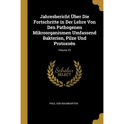 Jahresbericht Über Die Fortschritte in Der Lehre Von Den Pathogenen Mikroorganismen Umfassend Bakterien, Pilze Und Protozoën; Volume 22