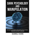 Dark Psychology And Manipulation: The Secret of Influence And Manipulation of People, Persuasion And Body Language