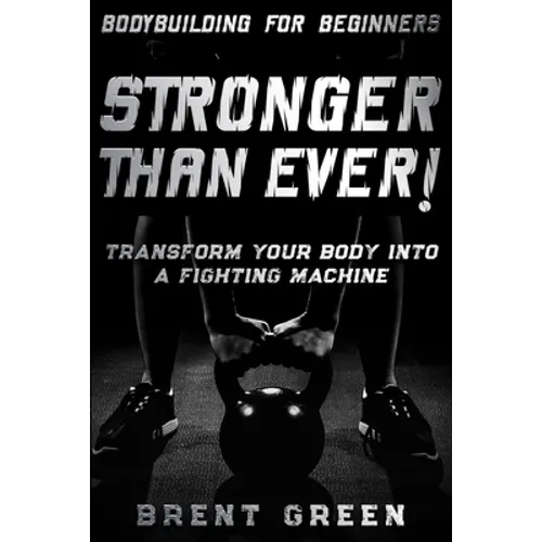 Bodybuilding For Beginners: STRONGER THAN EVER! - Transform Your Body Into A Fighting Machine
