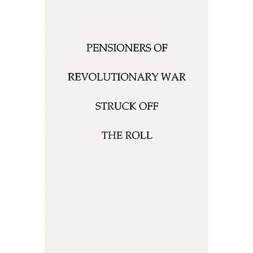Pensioners of [The] Revolutionary War, Struck Off the Roll. with an Added Index to States