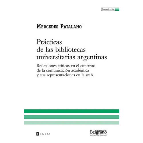 Prácticas de las bibliotecas universitarias argentinas: Reflexiones críticas en el contexto de la comunicación académica y sus representaciones en la