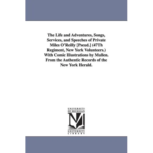The Life and Adventures, Songs, Services, and Speeches of Private Miles O'Reilly [Pseud.] (47Th Regiment, New York Volunteers.) With Comic Illustratio