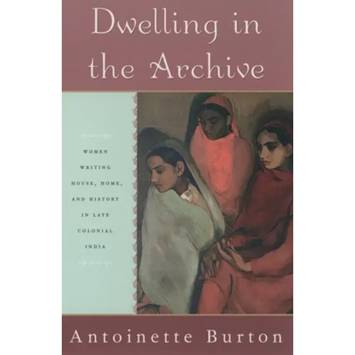 Dwelling in the Archive: Women Writing House, Home, and History in Late Colonial India