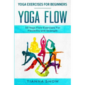 Yoga Exercises For Beginners: Yoga Flow! - 50 Yoga Flow Exercises For Flexibility and Strength