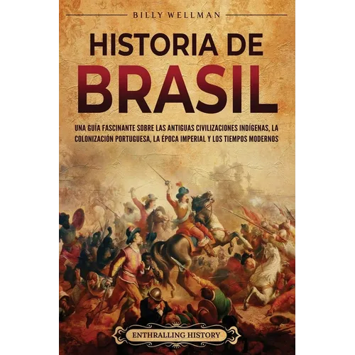 Historia de Brasil: Una guía fascinante sobre las antiguas civilizaciones indígenas, la colonización portuguesa, la época imperial y los tiempos moder