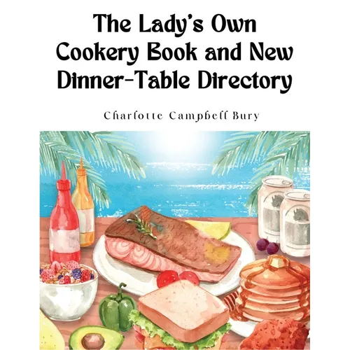 The Lady's Own Cookery Book and New Dinner-Table Directory: A Large Collection of Original Receipts
