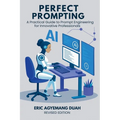 Perfect Prompting: A Practical Guide to Prompt Engineering for Innovative Professionals, Revised Edition
