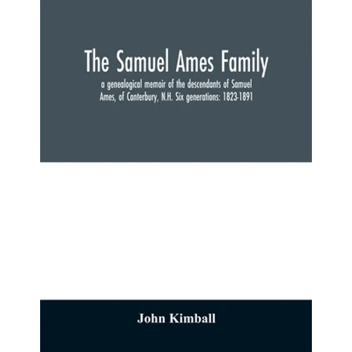 The Samuel Ames family: a genealogical memoir of the descendants of Samuel Ames, of Canterbury, N.H. Six generations: 1823-1891