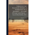 Through the Kalahari Desert. A Narrative of a Journey ... to Lake N'Gami and Back. ... Illustrations, Etc