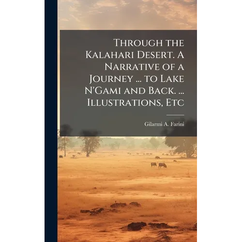 Through the Kalahari Desert. A Narrative of a Journey ... to Lake N'Gami and Back. ... Illustrations, Etc
