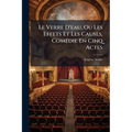 Le Verre D'eau, Ou Les Effets Et Les Causes, Comédie En Cinq Actes: Par Eugène Scribe...