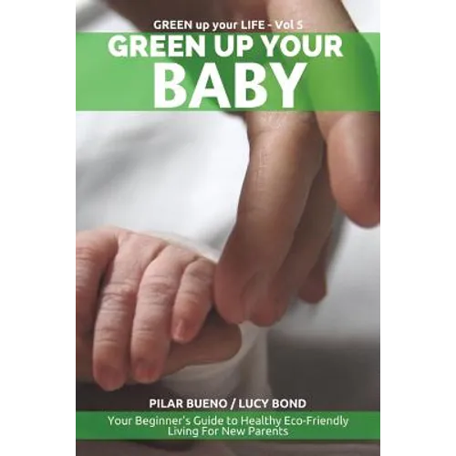 Green up your Baby: Your Beginner's Guide to Healthy Eco-Friendly Living For New Parents