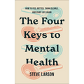 The Four Keys to Mental Health: How to Feel Better, Think Clearly, and Enjoy Life Again