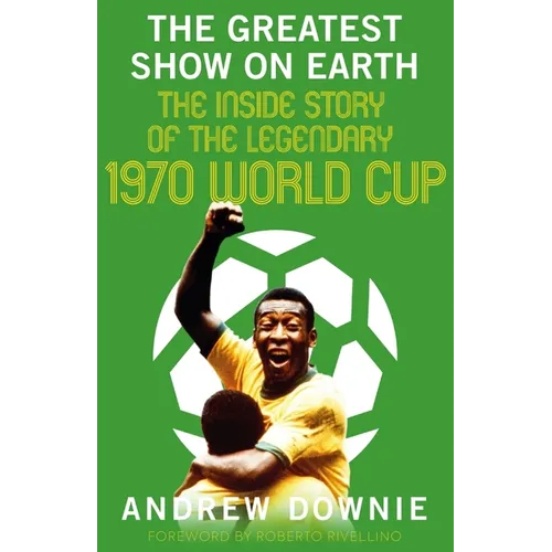 The Greatest Show on Earth: The Inside Story of the Legendary 1970 World Cup