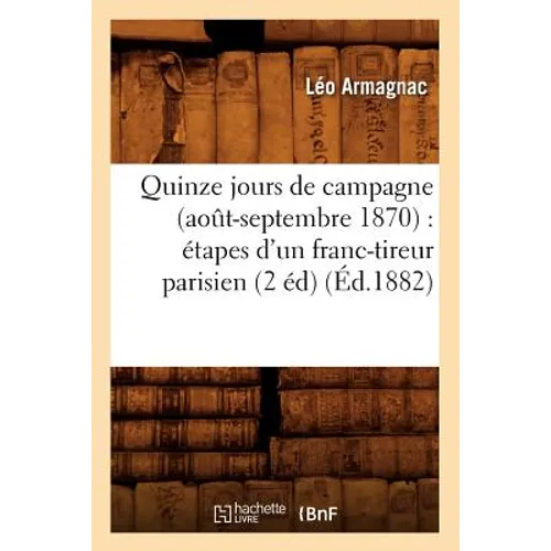 Quinze Jours de Campagne (Août-Septembre 1870): Étapes d'Un Franc-Tireur Parisien (2 Éd) (Éd.1882)