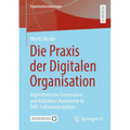 Die PRAXIS Der Digitalen Organisation: Algorithmische Governance Und Kollektive Autonomie in Dao-Softwareprojekten