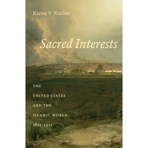 Sacred Interests: The United States and the Islamic World, 1821-1921