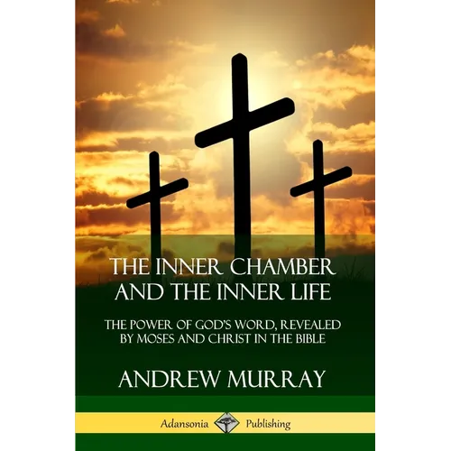 The Inner Chamber and the Inner Life: The Power of Gods Word, Revealed by Moses and Christ in the Bible - Paperback