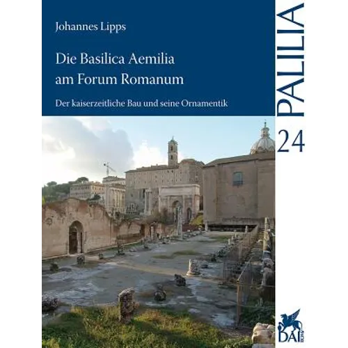 Die Basilica Aemilia Am Forum Romanum: Der Kaiserzeitliche Bau Und Seine Ornamentik