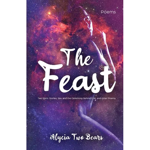 The Feast: Two Spirit: Stories, Sex, and the Ceremony Behind It All, and Other Poems