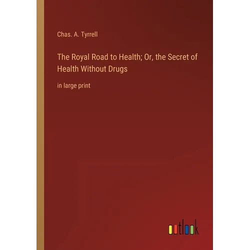 The Royal Road to Health; Or, the Secret of Health Without Drugs: in large print