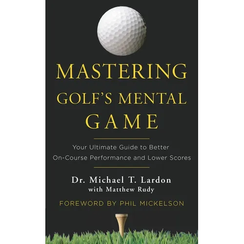 Mastering Golf's Mental Game: Your Ultimate Guide to Better On-Course Performance and Lower Scores