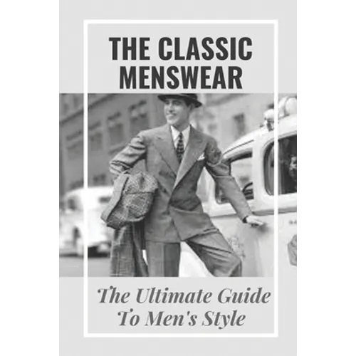 The Classic Menswear: The Ultimate Guide To Men's Style: Men'S Clothing Style Guide