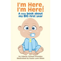 I'm Here, I'm Here!: A Little Book About My Big First Year