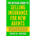The Official Guide To Selling Insurance For New Agents: Discover How To Start And Sustain A Successful Career Selling Insurance While Avoiding The Mos