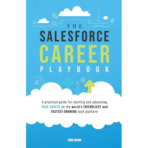 The Salesforce Career Playbook: A Practical Guide for Starting and Advancing Your Career on the World's Friendliest and Fastest-Growing Tech Platform