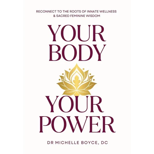Your Body, Your Power: Reconnect to the Roots of Innate Wellness and Sacred Feminine Wisdom