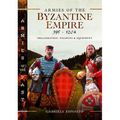 Armies of the Byzantine Empire, 395-1204: Organization, Weapons and Equipment