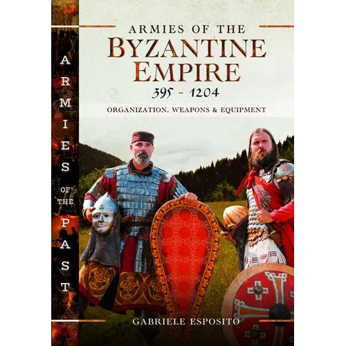 Armies of the Byzantine Empire, 395-1204: Organization, Weapons and Equipment