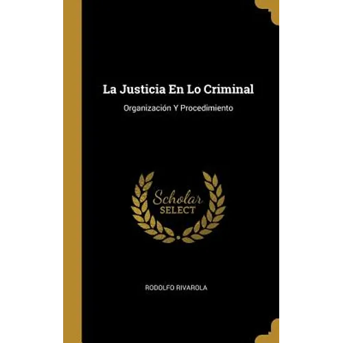 La Justicia En Lo Criminal: Organización Y Procedimiento