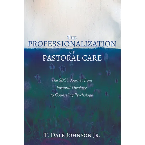 The Professionalization of Pastoral Care: The Sbc's Journey from Pastoral Theology to Counseling Psychology