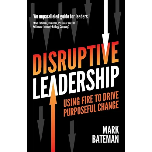 Disruptive Leadership: Using Fire to Drive Purposeful Change