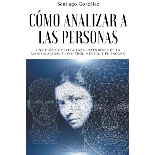 Cómo analizar a las personas: Una Guía Completa para Defenderse de la Manipulación, el Control Mental y el Engaño