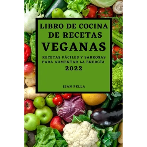 Libro de Cocina de Recetas Veganas 2022: Recetas Fáciles Y Sabrosas Para Aumentar La Energía