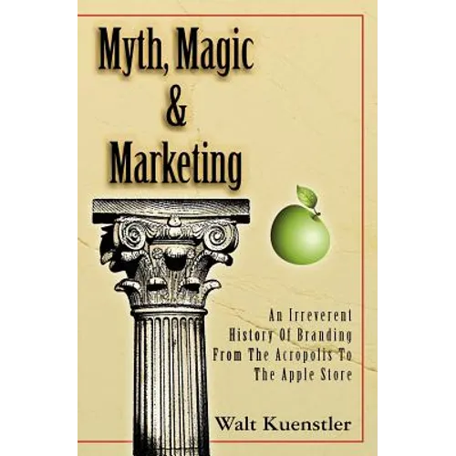 Myth, Magic & Marketing: An Irreverent History Of Branding From The Acropolis To The Apple Store