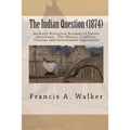 The Indian Question (1874): An Early Historical Account of Native Americans - The Abuses, Conflicts, Treaties and Government Legislation