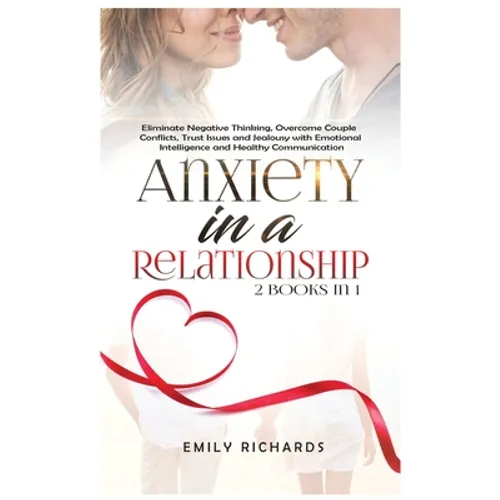 Anxiety in a Relationship: 2 Books in 1: Eliminate Negative Thinking, Overcome Couple Conflicts, Trust Issues and Jealousy with Emotional Intelligence