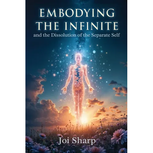 Embodying the Infinite and the Dissolution of the Separate Self: Stories, Transmissions and Ancient Vedic Knowledge for the Complete Liberation of Sou